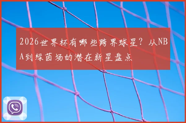 2026世界杯有哪些跨界球星?从NBA到绿茵场的潜在新星盘点