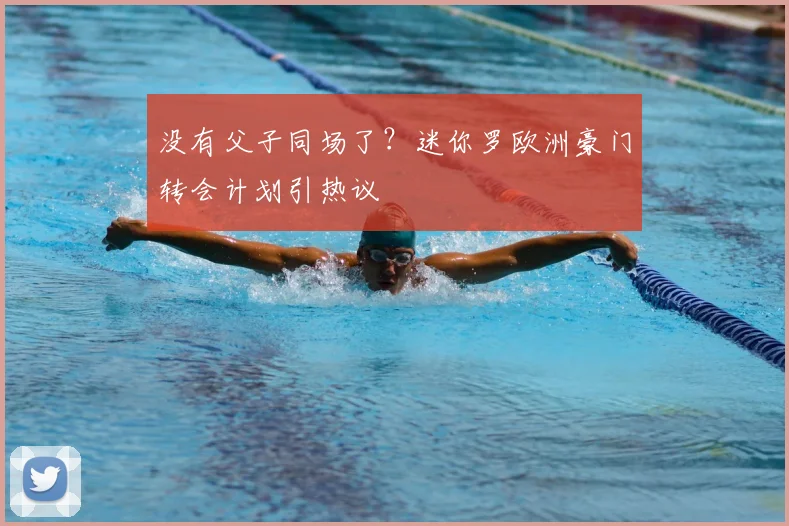 没有父子同场了？迷你罗欧洲豪门转会计划引热议