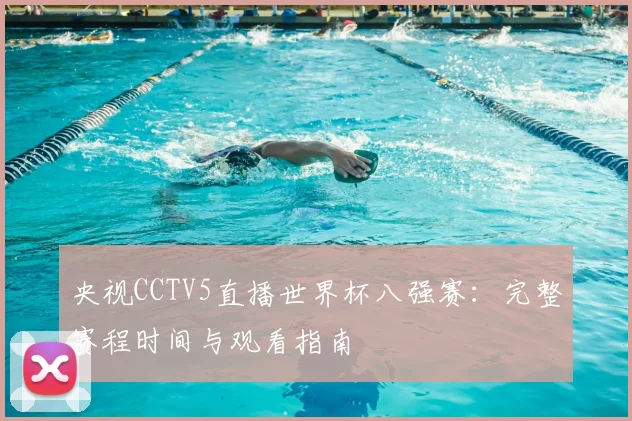 央视CCTV5直播世界杯八强赛:完整赛程时间与观看指南