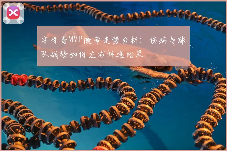 字母哥MVP概率走势分析：伤病与球队战绩如何左右评选结果