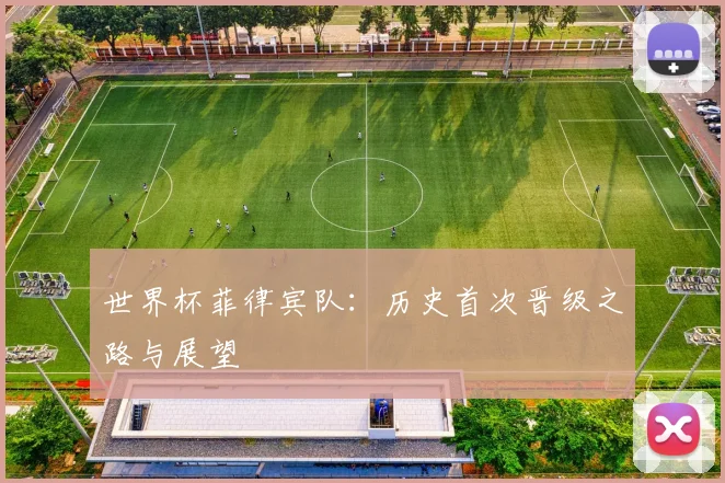 世界杯菲律宾队：历史首次晋级之路与展望