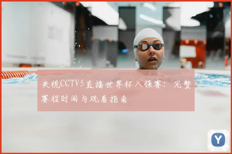 央视CCTV5直播世界杯八强赛：完整赛程时间与观看指南